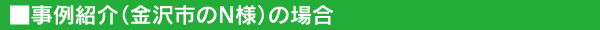事例紹介(金沢市のN様)の場合